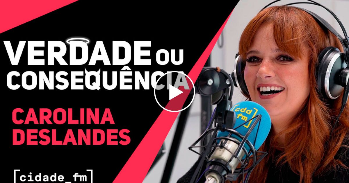 Verdade ou Consequência c/ Carolina Deslandes